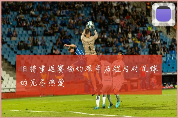旧将重返赛场的艰辛历程与对足球的无尽热爱