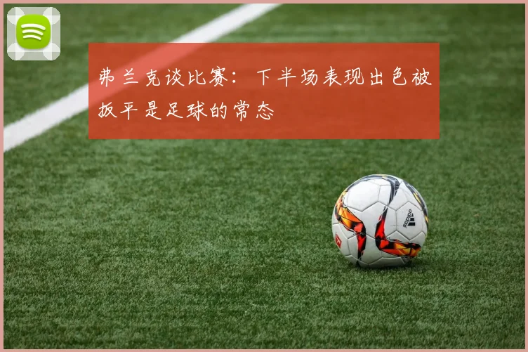 弗兰克谈比赛：下半场表现出色被扳平是足球的常态