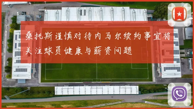 桑托斯谨慎对待内马尔续约事宜将关注球员健康与薪资问题