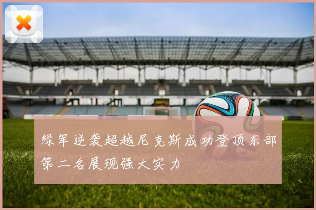 绿军逆袭超越尼克斯成功登顶东部第二名展现强大实力