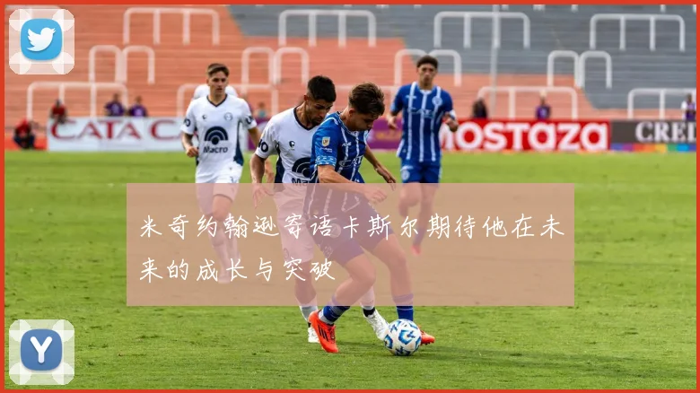 米奇约翰逊寄语卡斯尔期待他在未来的成长与突破