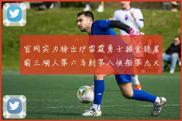 官网实力榜出炉雷霆勇士掘金稳居前三湖人第六马刺第八快船第九火箭第十一