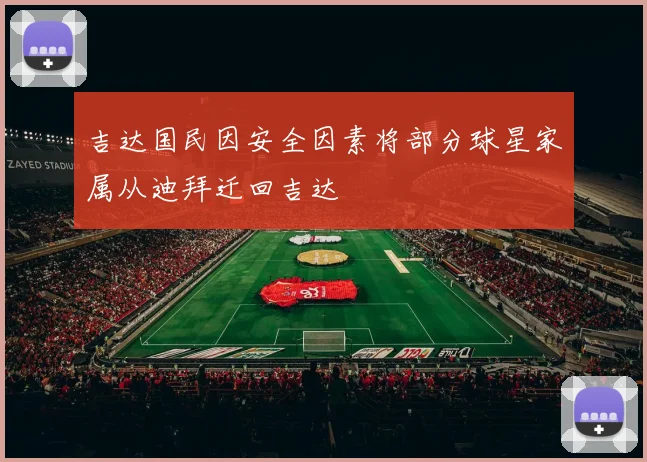 吉达国民因安全因素将部分球星家属从迪拜迁回吉达