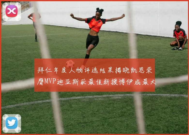 拜仁年度人物评选结果揭晓凯恩荣膺MVP迪亚斯获最佳新援博伊成最大失望者