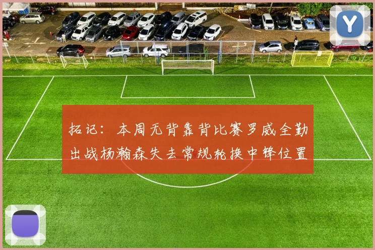 拓记：本周无背靠背比赛罗威全勤出战杨瀚森失去常规轮换中锋位置