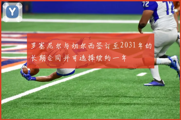 罗塞尼尔与切尔西签订至2031年的长期合同并可选择续约一年