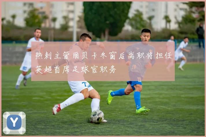 热刺主管丽贝卡冬窗后离职将担任英超首席足球官职务