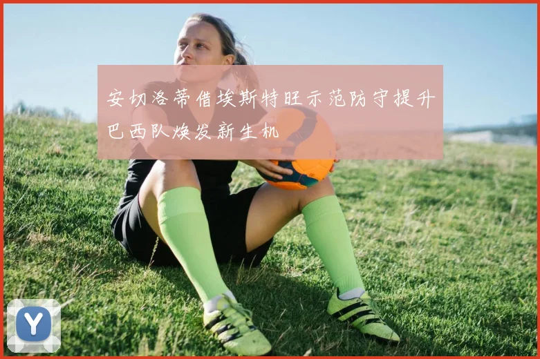 安切洛蒂借埃斯特旺示范防守提升巴西队焕发新生机