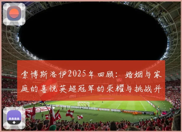 索博斯洛伊2025年回顾：婚姻与家庭的喜悦英超冠军的荣耀与挑战并存