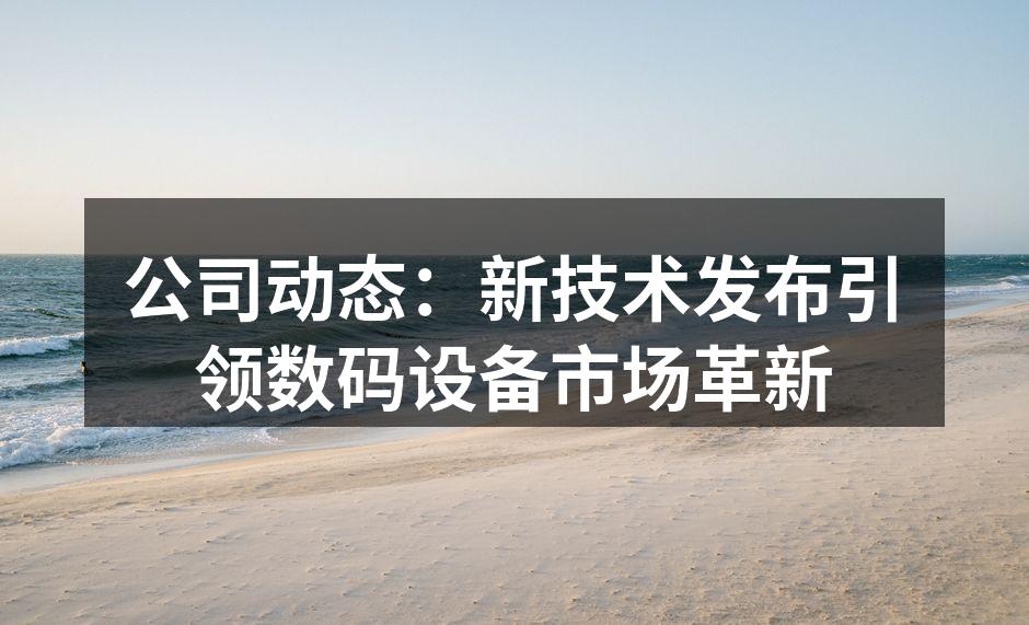 公司动态：新技术发布引领数码设备市场革新