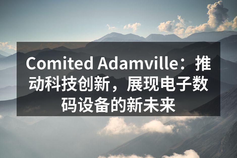 Comited Adamville：推动科技创新，展现电子数码设备的新未来