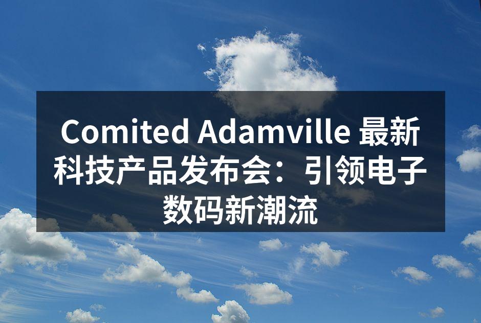 Comited Adamville 最新科技产品发布会：引领电子数码新潮流