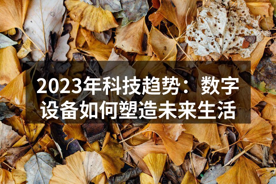 2023年科技趋势：数字设备如何塑造未来生活