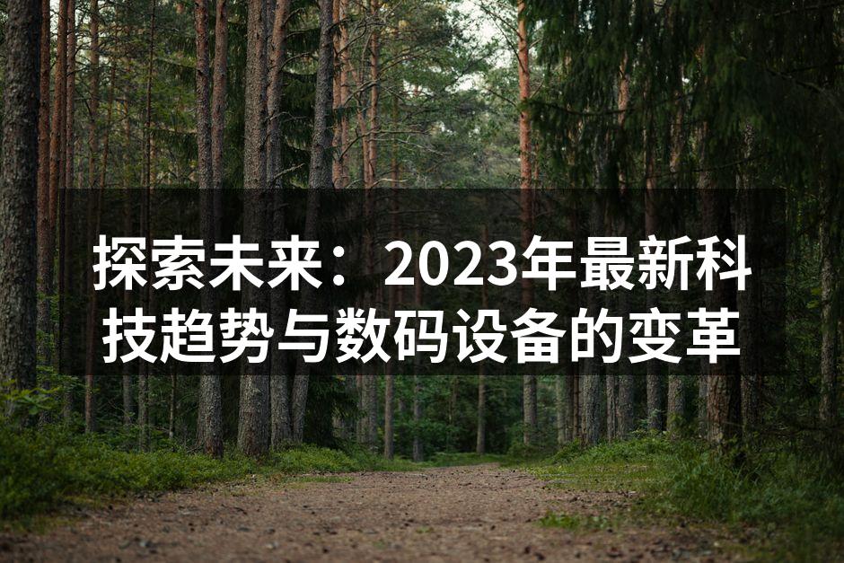 探索未来：2023年最新科技趋势与数码设备的变革