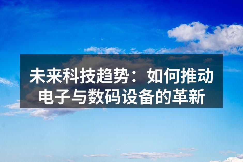 未来科技趋势：如何推动电子与数码设备的革新