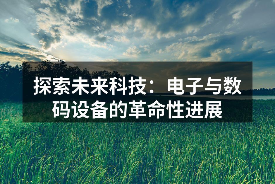 探索未来科技：电子与数码设备的革命性进展