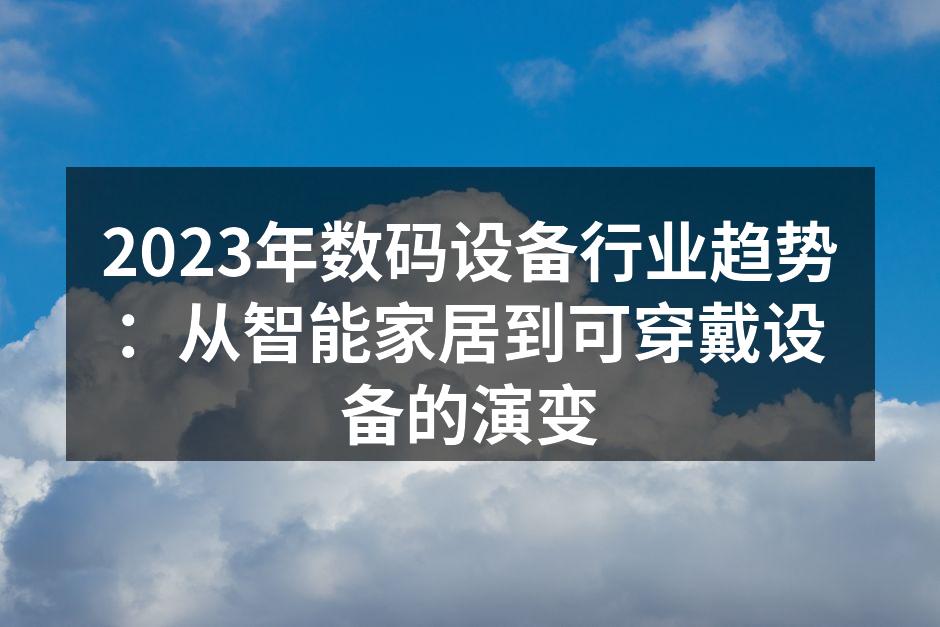 2023年数码设备行业趋势：从智能家居到可穿戴设备的演变