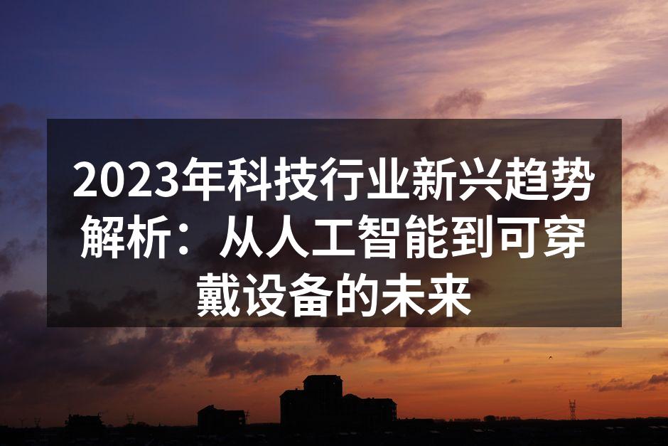 2023年科技行业新兴趋势解析：从人工智能到可穿戴设备的未来